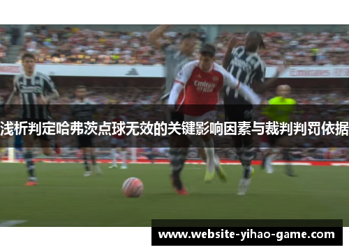 浅析判定哈弗茨点球无效的关键影响因素与裁判判罚依据 浅析判定哈弗茨点球无效的关键影响因素与裁判判罚依据