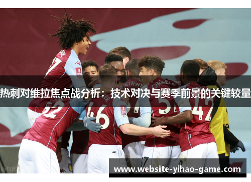热刺对维拉焦点战分析：技术对决与赛季前景的关键较量