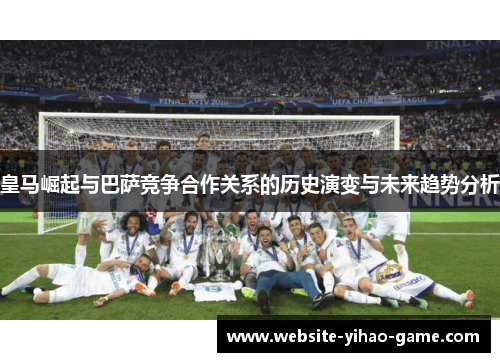 皇马崛起与巴萨竞争合作关系的历史演变与未来趋势分析