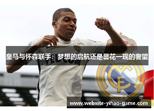 皇马与怀森联手：梦想的启航还是昙花一现的奢望