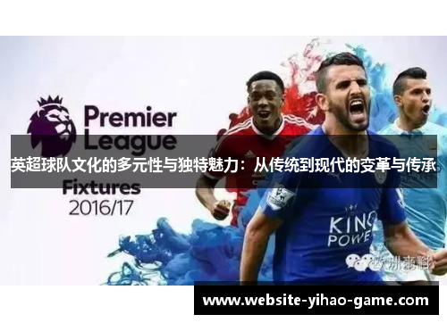 英超球队文化的多元性与独特魅力：从传统到现代的变革与传承