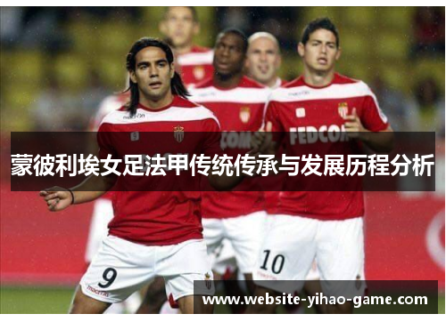 蒙彼利埃女足法甲传统传承与发展历程分析 蒙彼利埃女足法甲传统传承与发展历程分析