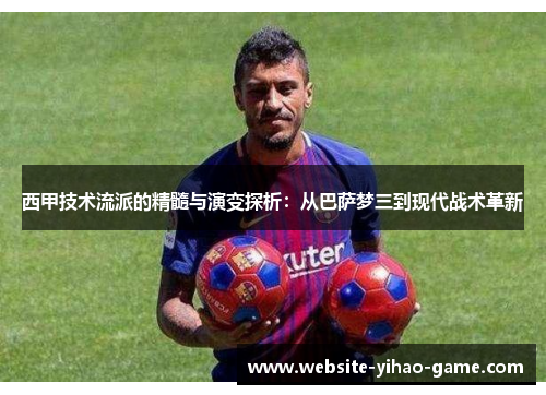 西甲技术流派的精髓与演变探析:从巴萨梦三到现代战术革新 西甲技术流派的精髓与演变探析:从巴萨梦三到现代战术革新