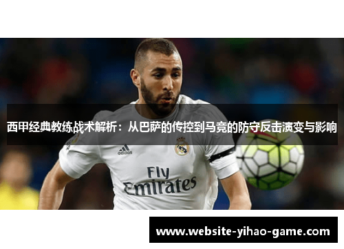 西甲经典教练战术解析:从巴萨的传控到马竞的防守反击演变与影响 西甲经典教练战术解析:从巴萨的传控到马竞的防守反击演变与影响