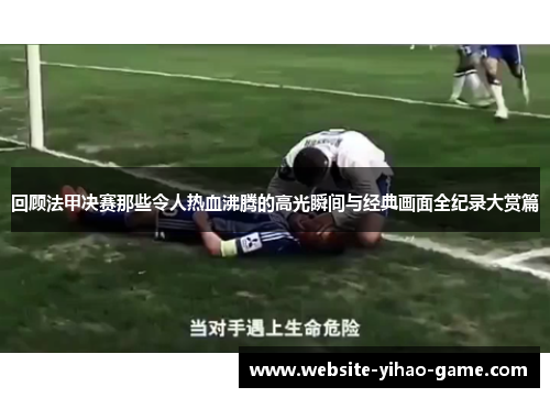 回顾法甲决赛那些令人热血沸腾的高光瞬间与经典画面全纪录大赏篇 回顾法甲决赛那些令人热血沸腾的高光瞬间与经典画面全纪录大赏篇
