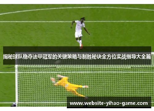 揭秘球队稳夺法甲冠军的关键策略与制胜秘诀全方位实战指导大全篇 揭秘球队稳夺法甲冠军的关键策略与制胜秘诀全方位实战指导大全篇