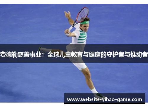 费德勒慈善事业：全球儿童教育与健康的守护者与推动者