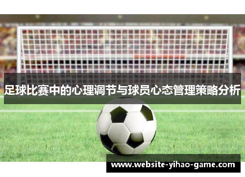 足球比赛中的心理调节与球员心态管理策略分析