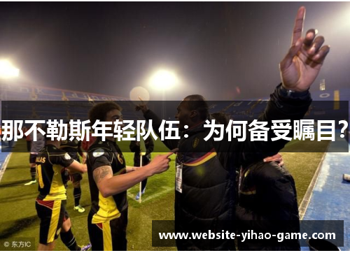 那不勒斯年轻队伍：为何备受瞩目？