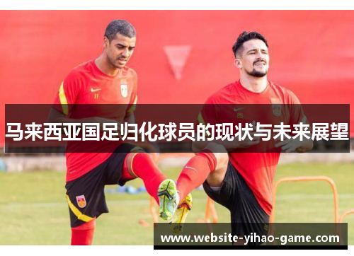 马来西亚国足归化球员的现状与未来展望